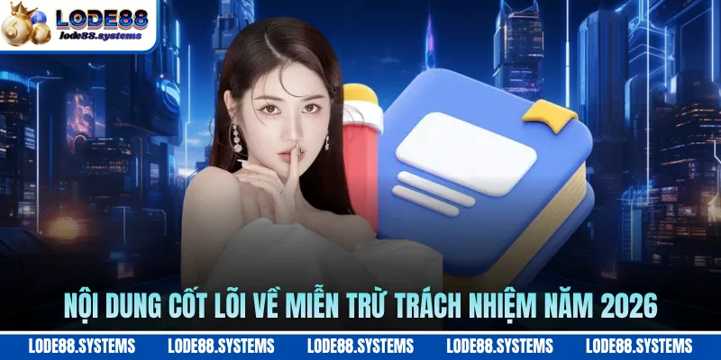 Nội dung cốt lõi về miễn trừ trách nhiệm năm 2026