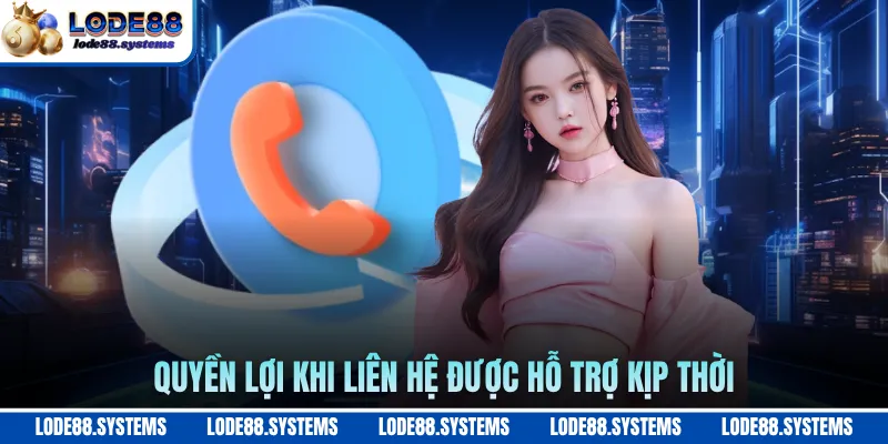 Quyền lợi khi liên hệ được hỗ trợ kịp thời